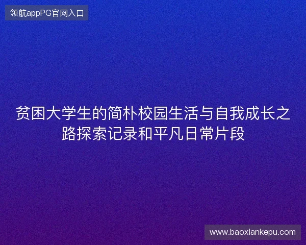 贫困大学生的简朴校园生活与自我成长之路探索记录和平凡日常片段